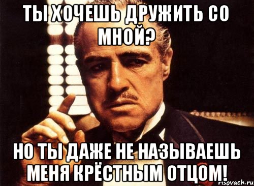 Не дружи со мной. Мемы с крестным отцом. Шутки про крестного отца. Крестный отец мемы. Но ты даже не называешь меня крестным отцом.