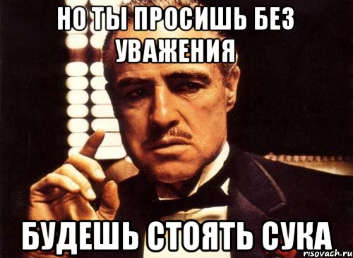 Стой сука. Но ты просишь без уважения. Убрать его Мем. Мое уважение Мем крестный отец. Мемы крестный бухать.