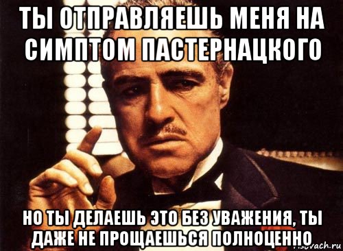 ты отправляешь меня на симптом пастернацкого но ты делаешь это без уважения, ты даже не прощаешься полноценно, Мем крестный отец