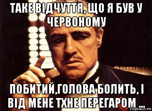 таке відчуття, що я був у червоному побитий,голова болить, і від мене тхне перегаром ..., Мем крестный отец