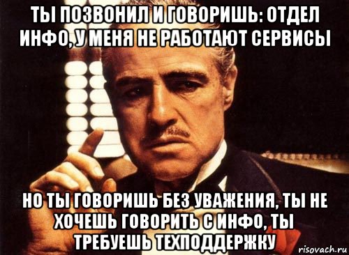 ты позвонил и говоришь: отдел инфо, у меня не работают сервисы но ты говоришь без уважения, ты не хочешь говорить с инфо, ты требуешь техподдержку, Мем крестный отец