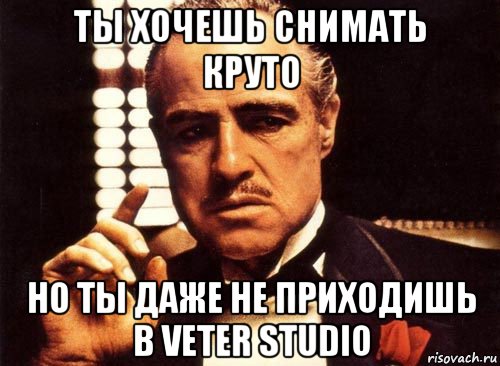 ты хочешь снимать круто но ты даже не приходишь в veter studio, Мем крестный отец