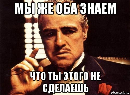 Мы же на ты. Мы же оба знаем. Ты этого не сделаешь. Мем мы же. Мы же оба знаем Мем.