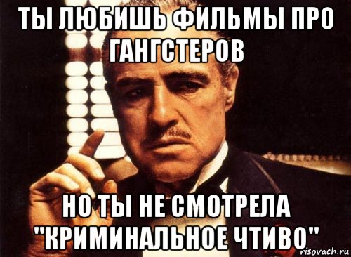 ты любишь фильмы про гангстеров но ты не смотрела "криминальное чтиво", Мем крестный отец