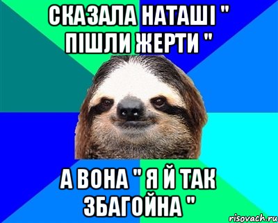 сказала Наташі " пішли жерти " а вона " я й так збагойна ", Мем Ленивец