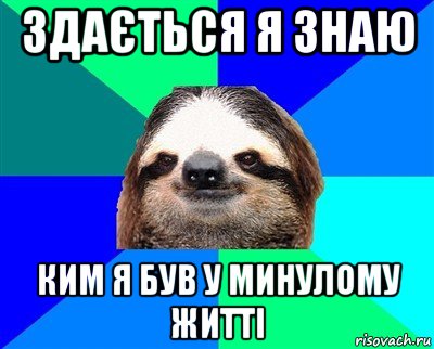 здається я знаю ким я був у минулому житті