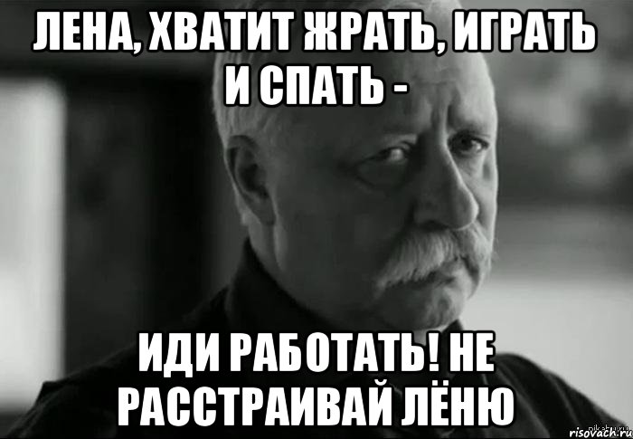 Хватит играть. Лена хватит. Лена хватит спать. Хватит Мем. Лена хватит жрать.