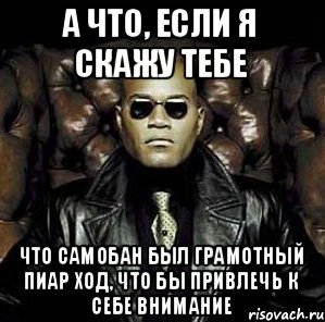 а что, если я скажу тебе Что самобан был грамотный пиар ход, что бы привлечь к себе внимание