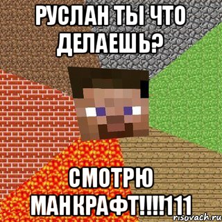 руслан ты что делаешь? смотрю МАнкрафт!!!!111, Мем Миникрафтер