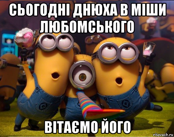 сьогодні днюха в міши любомського вітаємо його, Мем   миньоны