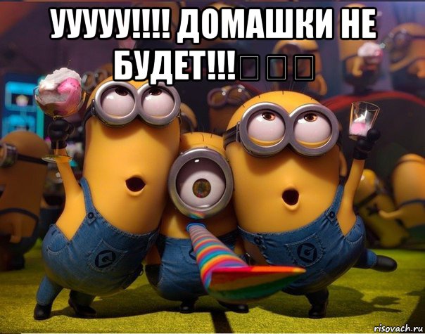 ууууу!!!! домашки не будет!!!★★★ , Мем   миньоны