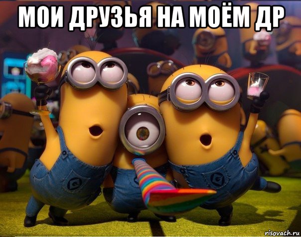 мои друзья на моём др , Мем   миньоны