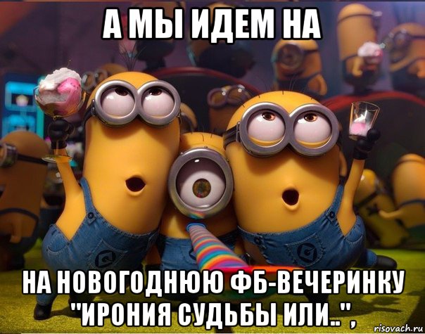 а мы идем на на новогоднюю фб-вечеринку "ирония судьбы или..",, Мем   миньоны