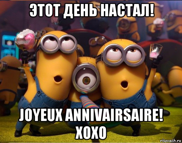 этот день настал! joyeux annivairsaire! xoxo, Мем   миньоны