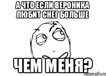 А что если Вероника любит снег больше чем меня?, Мем Мне кажется или