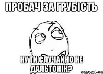 Пробач за грубість ну ти случайно не дальтонік?, Мем Мне кажется или