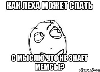 КАК ЛЕХА МОЖЕТ СПАТЬ С МЫСЛЮ ЧТО НЕ ЗНАЕТ МЕМСЫ?, Мем Мне кажется или