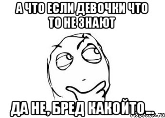 А что если девочки что то не знают Да не, бред какойто..., Мем Мне кажется или