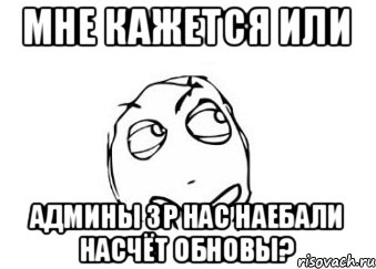 Мне кажется или админы зр нас наебали насчёт обновы?, Мем Мне кажется или