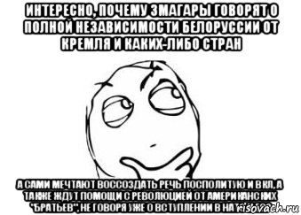 Интересно, почему змагары говорят о полной независимости Белоруссии от Кремля и каких-либо стран А сами мечтают воссоздать Речь Посполитую и ВКЛ, а также ждут помощи с революцией от американских "братьев", не говоря уже о вступлении в НАТО и ЕС?, Мем Мне кажется или