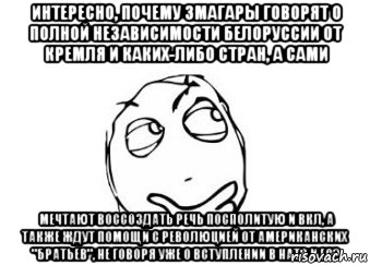 Интересно, почему змагары говорят о полной независимости Белоруссии от Кремля и каких-либо стран, а сами мечтают воссоздать Речь Посполитую и ВКЛ, а также ждут помощи с революцией от американских "братьев", не говоря уже о вступлении в НАТО и ЕС?, Мем Мне кажется или