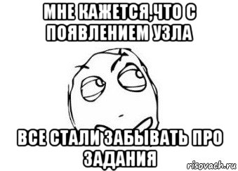 мне кажется,что с появлением узла все стали забывать про задания, Мем Мне кажется или