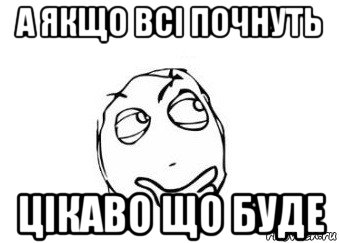 а якщо всі почнуть цікаво що буде, Мем Мне кажется или