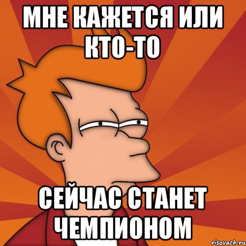 Мест то сейчас стало. Чемпион Мем. Мемы про чемпиона. Мемы мне кажется или. Чемпионка Мем.