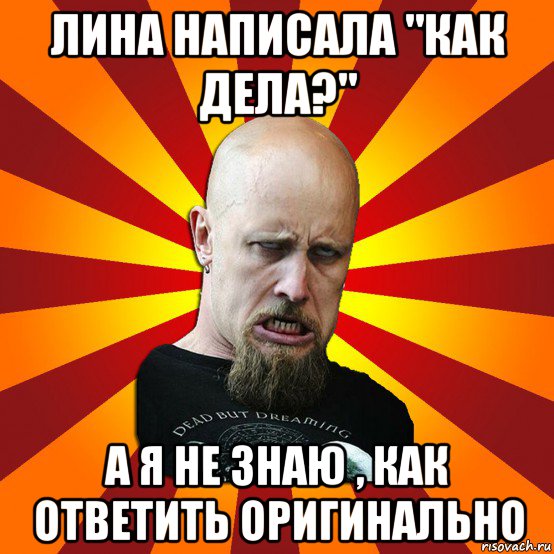 лина написала "как дела?" а я не знаю , как ответить оригинально, Мем Мое лицо когда