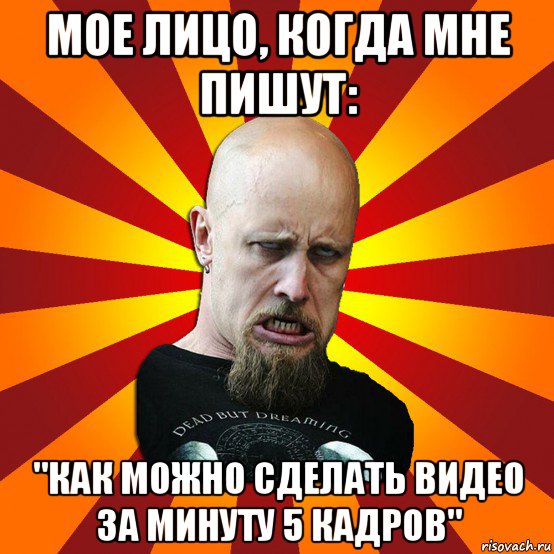 мое лицо, когда мне пишут: "как можно сделать видео за минуту 5 кадров", Мем Мое лицо когда