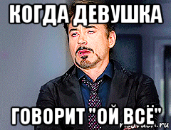 Девушки говорили ой. Мемы Ой все. Когда девушка говорит Ой все. Ой всё. Ой Ой говоришь.