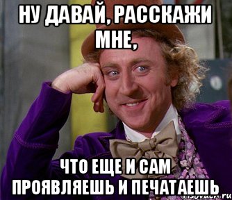 Ну давай, расскажи мне, что еще и сам проявляешь и печатаешь, Мем мое лицо