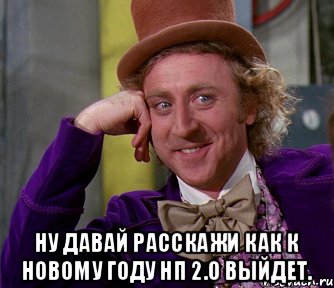  Ну давай расскажи как к новому году НП 2.0 выйдет., Мем мое лицо