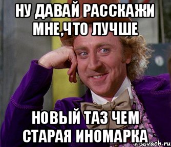 Ну давай расскажи мне,что лучше новый таз чем старая иномарка, Мем мое лицо