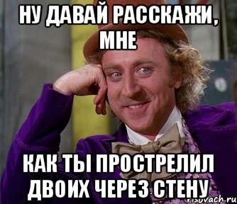 Ну давай расскажи, мне Как ты прострелил двоих через стену, Мем мое лицо