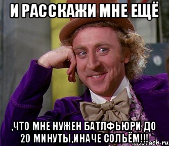 и расскажи мне ещё ,что мне нужен Батлфьюри до 20 минуты,иначе сольём!!!, Мем мое лицо