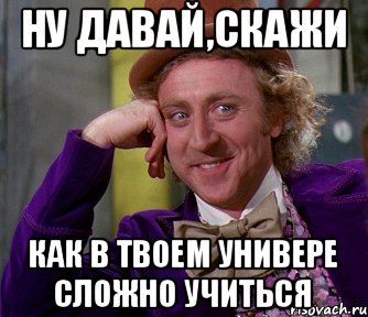 Ну давай,скажи как в твоем универе сложно учиться, Мем мое лицо