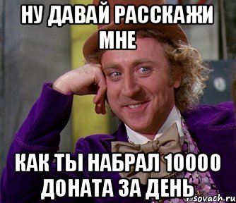 Ну давай расскажи мне Как ты набрал 10000 доната за день, Мем мое лицо