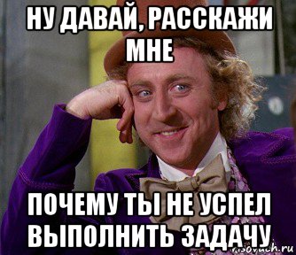 ну давай, расскажи мне почему ты не успел выполнить задачу, Мем мое лицо