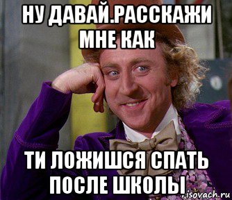 ну давай.расскажи мне как ти ложишся спать после школы, Мем мое лицо