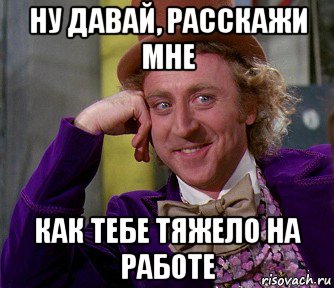 ну давай, расскажи мне как тебе тяжело на работе, Мем мое лицо