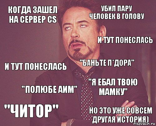 Когда зашел на сервер CS убил пару человек в голову и тут понеслась "Читор" "Я ебал твою мамку" "Баньте п*дора" "Полюбе аим" Но это уже совсем другая история)  и тут понеслась, Комикс мое лицо