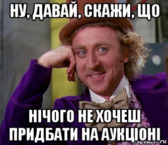 ну, давай, скажи, що нічого не хочеш придбати на аукціоні, Мем мое лицо