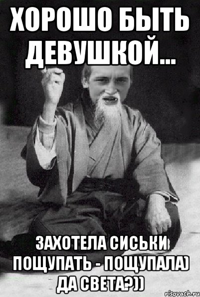 хорошо быть девушкой... захотела сиськи пощупать - пощупала) да Света?)), Мем Мудрий паца