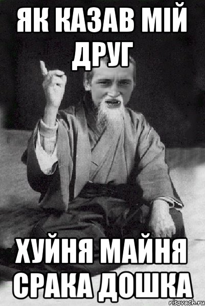 Як казав мій друг хуйня майня срака дошка, Мем Мудрий паца