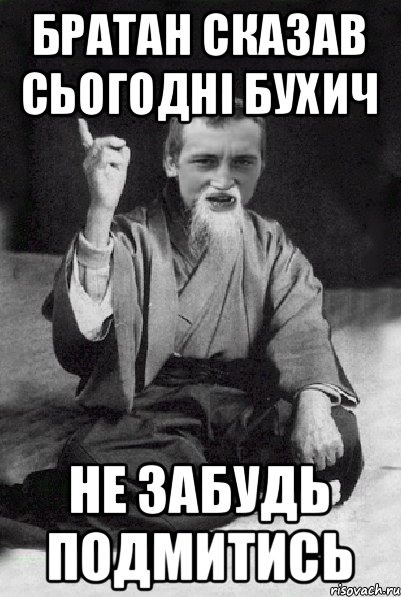 БРАТАН СКАЗАВ СЬОГОДНІ БУХИЧ НЕ ЗАБУДЬ ПОДМИТИСЬ, Мем Мудрий паца