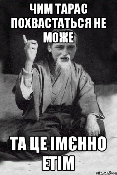 чим тарас похвастаться не може та це імєнно етім, Мем Мудрий паца