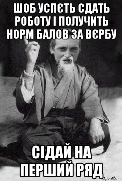 шоб успєть сдать роботу і получить норм балов за вєрбу сідай на перший ряд, Мем Мудрий паца