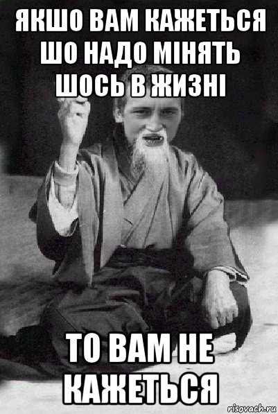 якшо вам кажеться шо надо мінять шось в жизні то вам не кажеться, Мем Мудрий паца