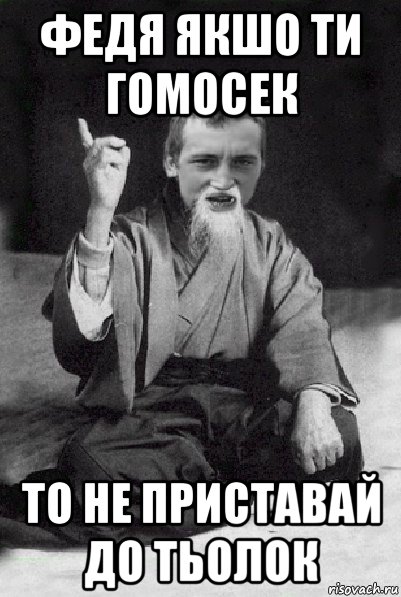 федя якшо ти гомосек то не приставай до тьолок, Мем Мудрий паца